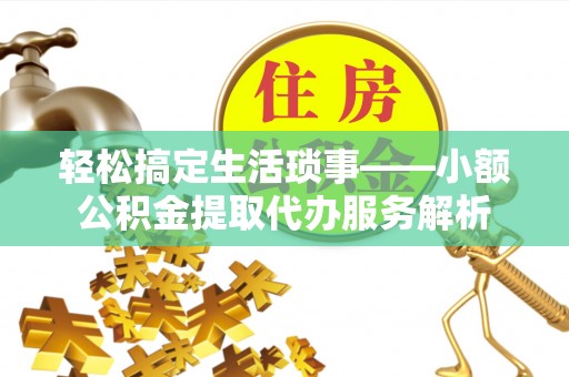 宝丰轻松搞定生活琐事——小额公积金提取代办服务解析