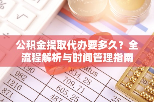 宝丰公积金提取代办要多久？全流程解析与时间管理指南