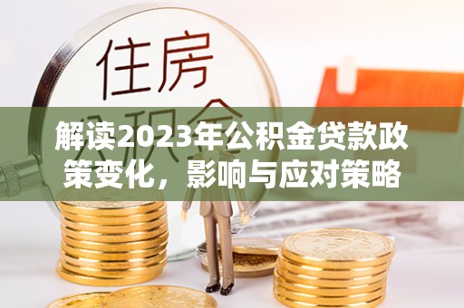 宝丰解读2023年公积金贷款政策变化，影响与应对策略