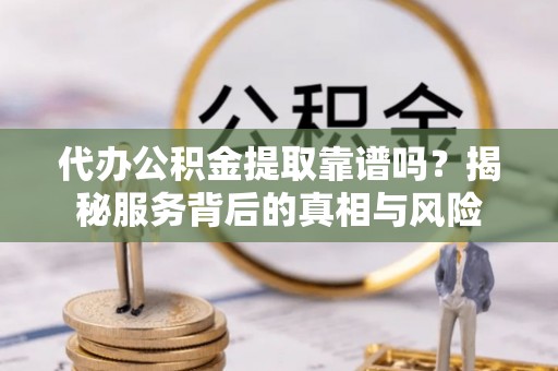 宝丰代办公积金提取靠谱吗？揭秘服务背后的真相与风险