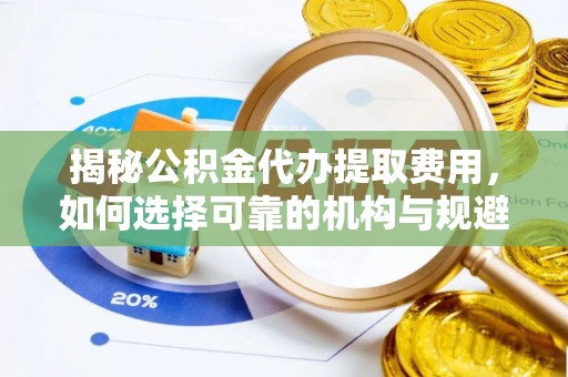宝丰揭秘公积金代办提取费用，如何选择可靠的机构与规避潜在风险