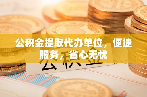 宝丰公积金提取代办单位，便捷服务，省心无忧