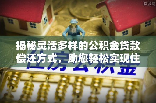 宝丰揭秘灵活多样的公积金贷款偿还方式，助您轻松实现住房梦