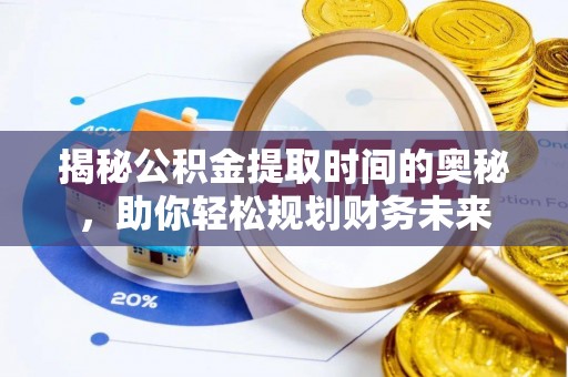 宝丰揭秘公积金提取时间的奥秘，助你轻松规划财务未来
