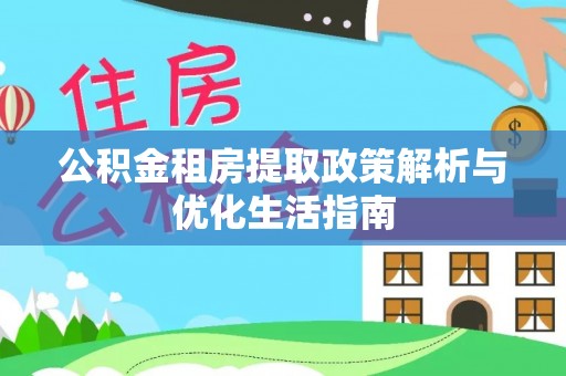 宝丰公积金租房提取政策解析与优化生活指南