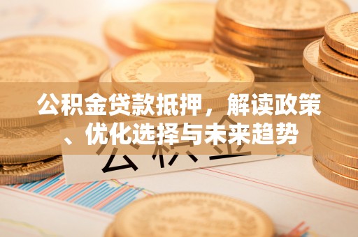 宝丰公积金贷款抵押，解读政策、优化选择与未来趋势