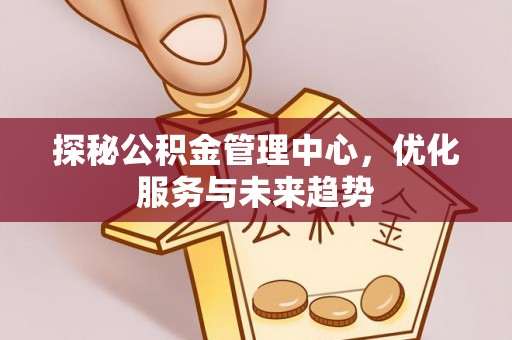 宝丰探秘公积金管理中心，优化服务与未来趋势