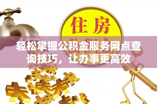 宝丰轻松掌握公积金服务网点查询技巧，让办事更高效