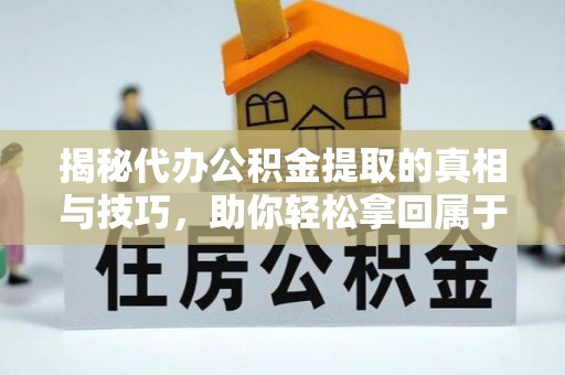 宝丰揭秘代办公积金提取的真相与技巧，助你轻松拿回属于你的钱