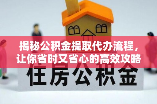 宝丰揭秘公积金提取代办流程，让你省时又省心的高效攻略
