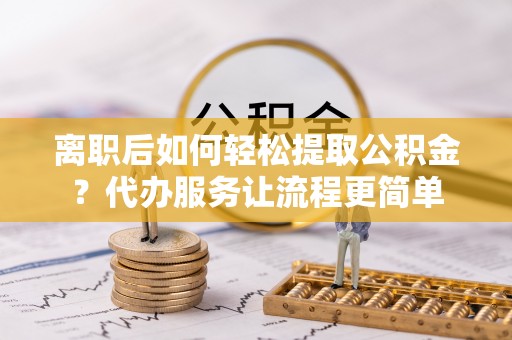 宝丰离职后如何轻松提取公积金？代办服务让流程更简单