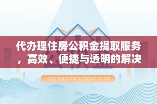 宝丰代办理住房公积金提取服务，高效、便捷与透明的解决方案