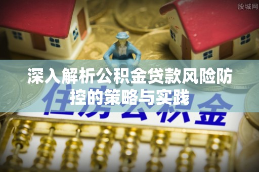 宝丰深入解析公积金贷款风险防控的策略与实践