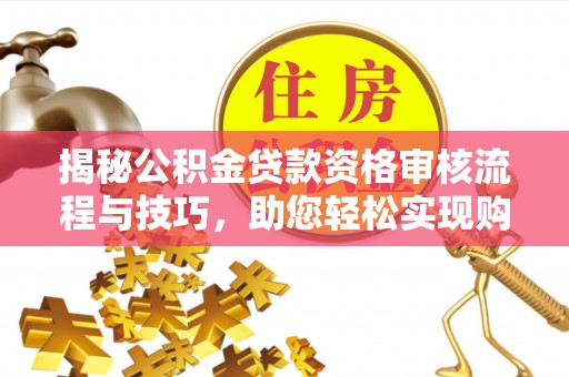 宝丰揭秘公积金贷款资格审核流程与技巧，助您轻松实现购房梦想