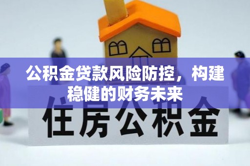 宝丰公积金贷款风险防控，构建稳健的财务未来