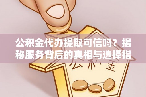 宝丰公积金代办提取可信吗？揭秘服务背后的真相与选择指南