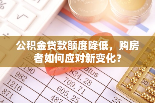 宝丰公积金贷款额度降低，购房者如何应对新变化？