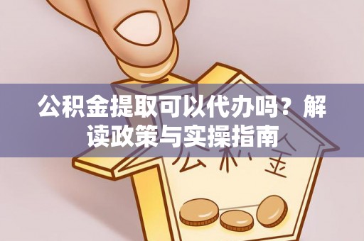 宝丰公积金提取可以代办吗？解读政策与实操指南