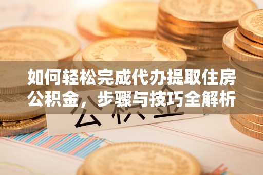 宝丰如何轻松完成代办提取住房公积金，步骤与技巧全解析