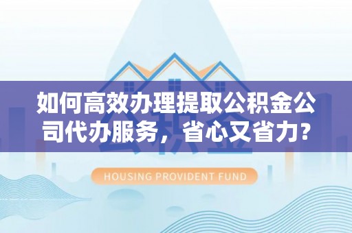 宝丰如何高效办理提取公积金公司代办服务，省心又省力？