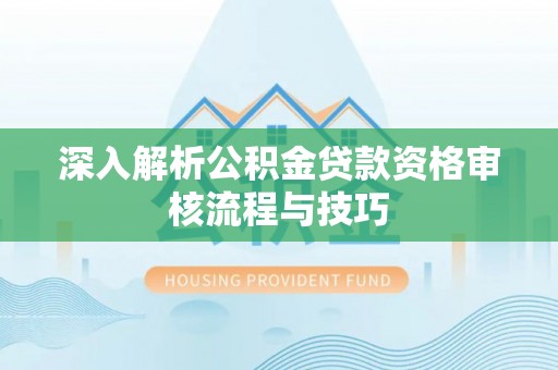 宝丰深入解析公积金贷款资格审核流程与技巧