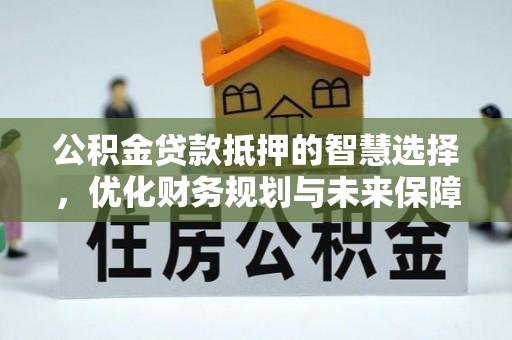 宝丰公积金贷款抵押的智慧选择，优化财务规划与未来保障
