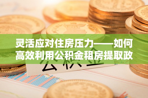 宝丰灵活应对住房压力——如何高效利用公积金租房提取政策