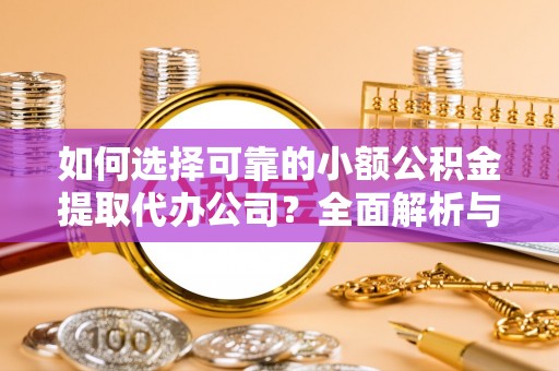 宝丰如何选择可靠的小额公积金提取代办公司？全面解析与实用指南