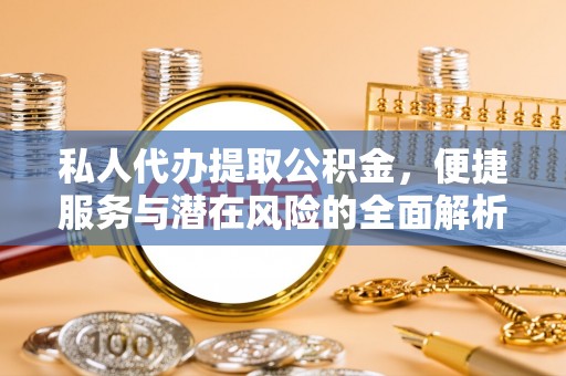 宝丰私人代办提取公积金，便捷服务与潜在风险的全面解析