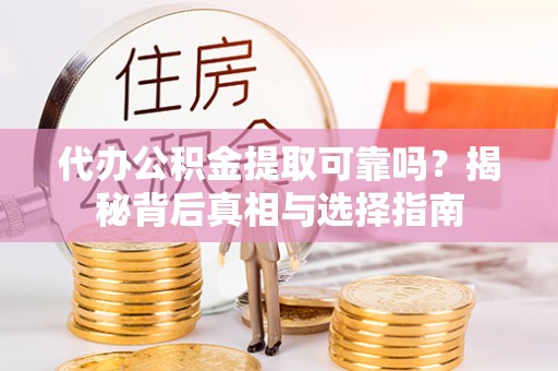 宝丰代办公积金提取可靠吗？揭秘背后真相与选择指南