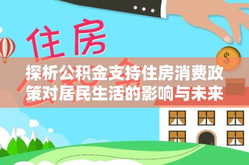宝丰探析公积金支持住房消费政策对居民生活的影响与未来展望
