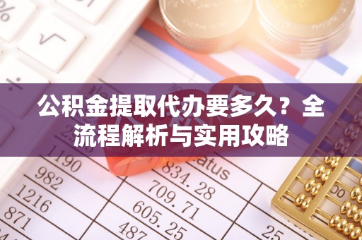 宝丰公积金提取代办要多久？全流程解析与实用攻略