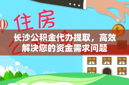 宝丰长沙公积金代办提取，高效解决您的资金需求问题