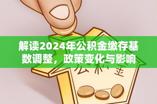 宝丰解读2024年公积金缴存基数调整，政策变化与影响