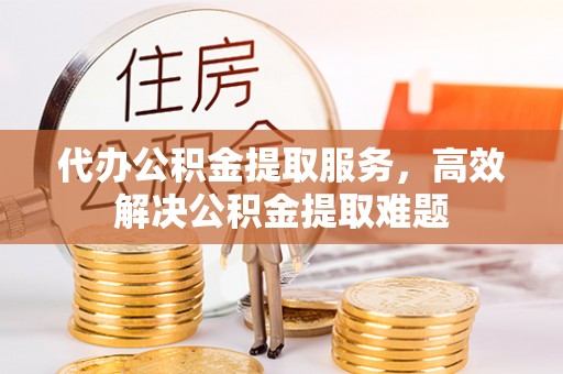 宝丰代办公积金提取服务，高效解决公积金提取难题
