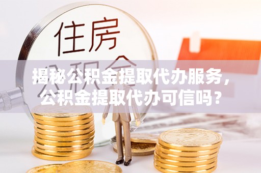 宝丰揭秘公积金提取代办服务，公积金提取代办可信吗？