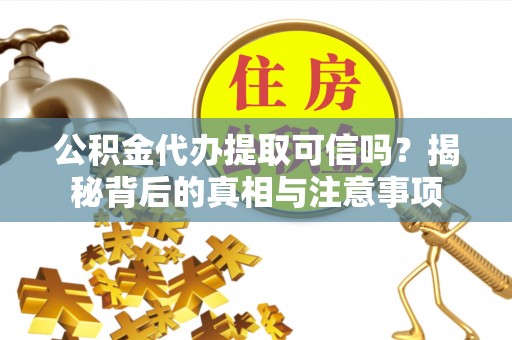 宝丰公积金代办提取可信吗？揭秘背后的真相与注意事项