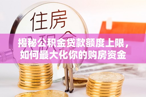 宝丰揭秘公积金贷款额度上限，如何最大化你的购房资金