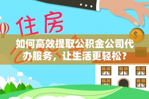 宝丰如何高效提取公积金公司代办服务，让生活更轻松？