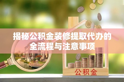 宝丰揭秘公积金装修提取代办的全流程与注意事项