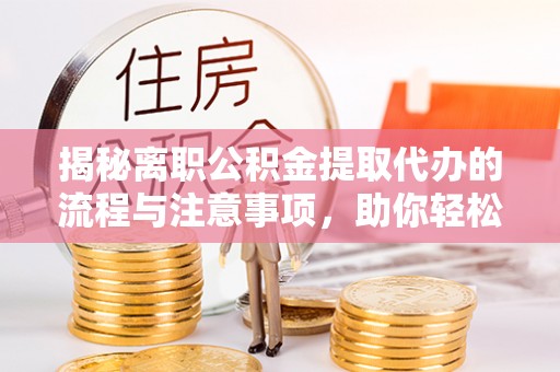 宝丰揭秘离职公积金提取代办的流程与注意事项，助你轻松拿回属于你的钱！