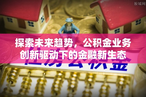 宝丰探索未来趋势，公积金业务创新驱动下的金融新生态