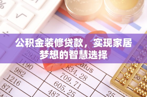 宝丰公积金装修贷款，实现家居梦想的智慧选择