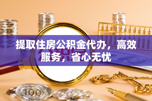 宝丰提取住房公积金代办，高效服务，省心无忧