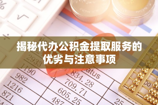 宝丰揭秘代办公积金提取服务的优劣与注意事项