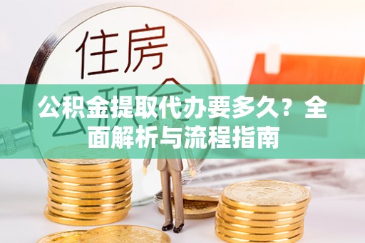 宝丰公积金提取代办要多久？全面解析与流程指南