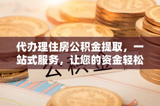 宝丰代办理住房公积金提取，一站式服务，让您的资金轻松到账