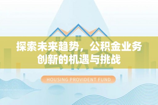 宝丰探索未来趋势，公积金业务创新的机遇与挑战