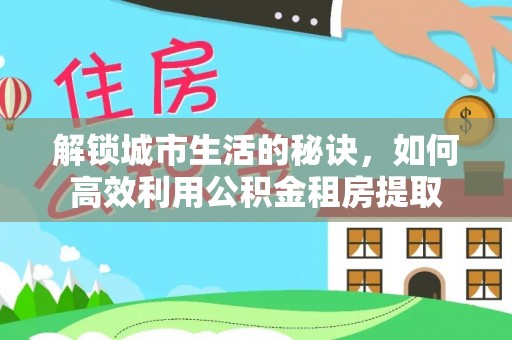 宝丰解锁城市生活的秘诀，如何高效利用公积金租房提取