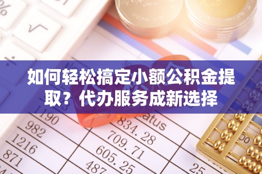 宝丰如何轻松搞定小额公积金提取？代办服务成新选择